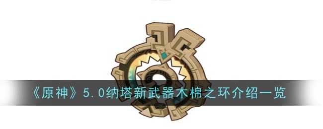 原神5.0版本纳塔新武器——木棉之环性能评测