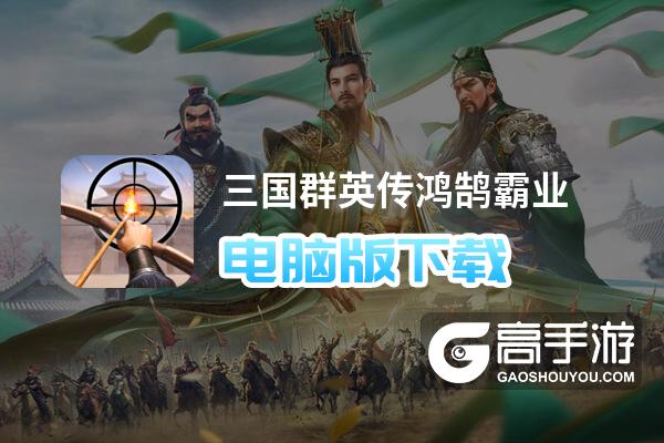 三国群英传 鸿鹄霸业 电脑版下载及最佳模拟器推荐