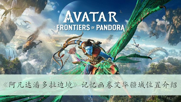 《潘多拉星球边境揭秘：阿凡达记忆画卷中的艾华疆域位置详解》