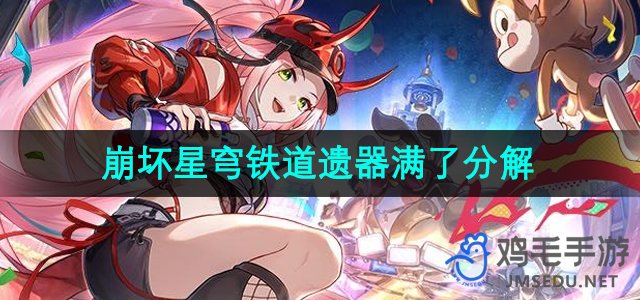 《崩坏星穹铁道》遗器升级指南：如何处理满级遗器