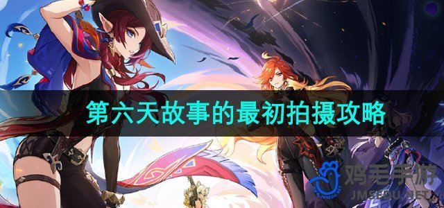《原神》提瓦特第六天忆画攻略：揭秘故事最初的拍摄技巧