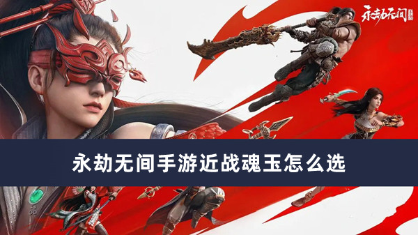 《永劫无间手游》近战魂玉详解攻略