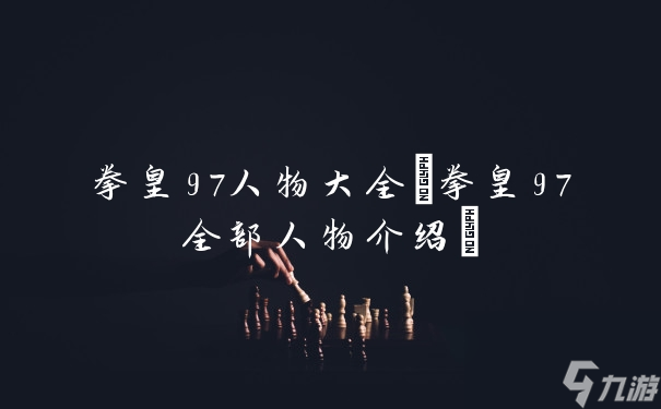 《全面解析：经典格斗游戏拳皇97角色资料库》