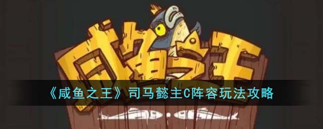 《咸鱼之王》司马懿核心阵容策略解析攻略