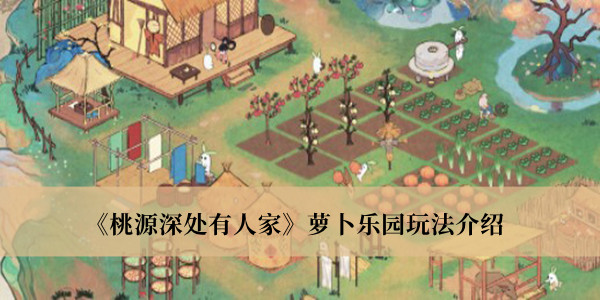 探索桃源秘境：深度解析萝卜乐园游戏攻略