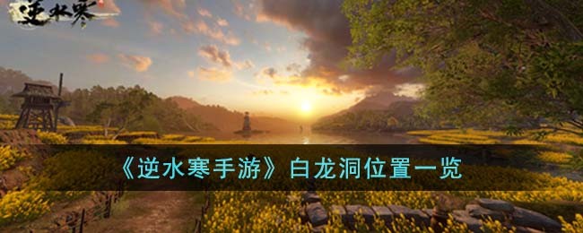 《逆水寒手游》白龙洞具体位置揭秘