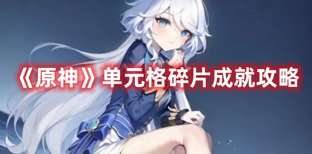 《原神》单元格碎片获取与成就指南