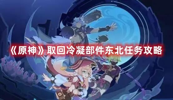 《原神》东北地区冷凝部件取回任务攻略全解析