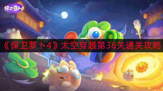 《太空穿越第36关攻略：轻松通关《保卫萝卜4》》