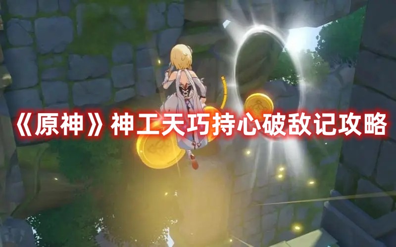 《原神》持心破敌攻略：揭秘神工天巧的实战技巧