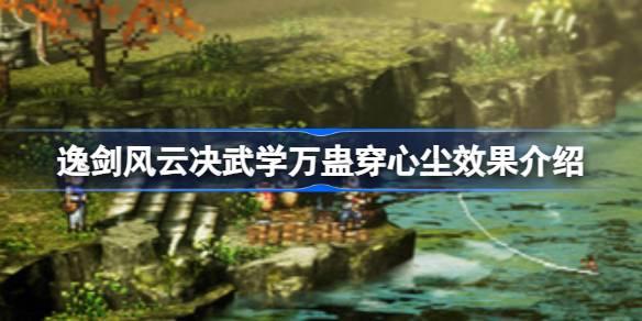 《逸剑风云：揭秘万蛊穿心尘的独特效果》