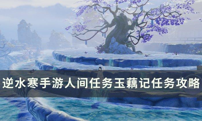 《逆水寒手游》玉藕记攻略大全：新手快速掌握技巧