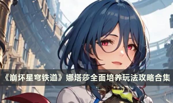 《崩坏星穹铁道》娜塔莎全攻略：高效培养技巧汇总
