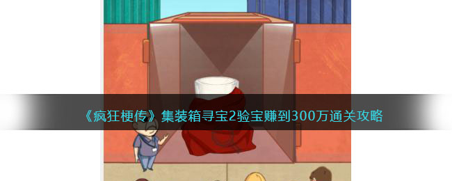 《集装箱寻宝2验宝攻略：300万通关秘籍解析》