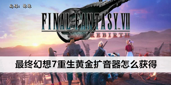 最终幻想7 Rebirth 黄金扩音器获取攻略