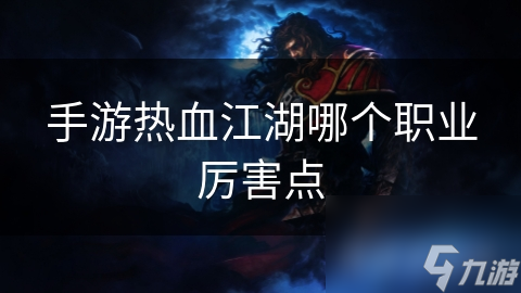 手游热血江湖：职业实力大比拼，揭秘哪个职业更胜一筹