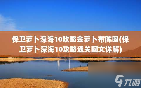 深海10级萝卜保卫战攻略：金萝卜高效布阵图揭秘