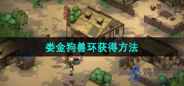 《探寻武侠世界传奇：娄金狗兽环获取攻略》
