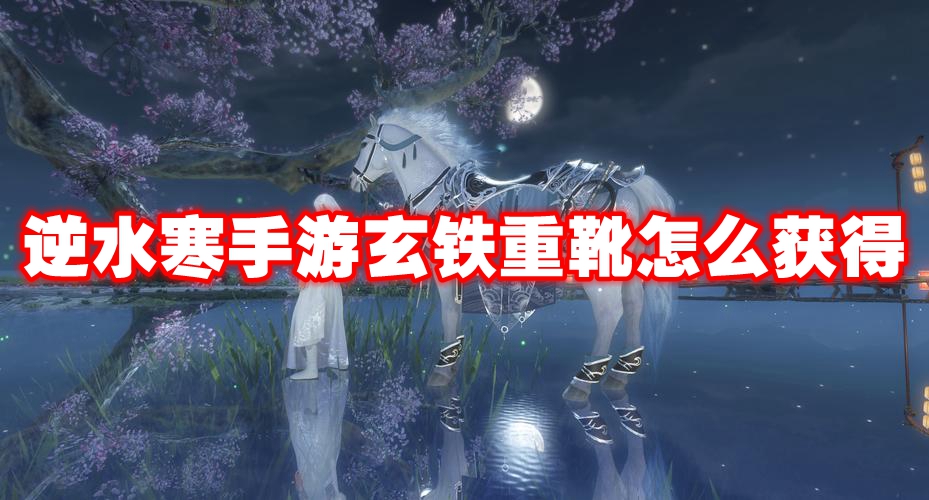 逆水寒手游玄铁重靴获取攻略