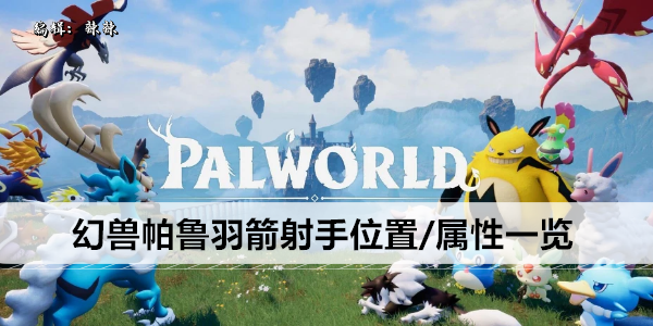 幻兽帕鲁攻略: 羽箭射手最佳定位及属性解析