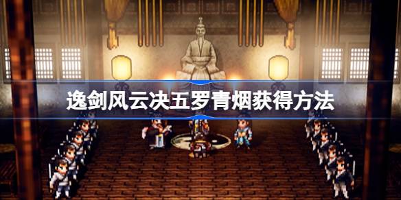 《逸剑风云决》五罗青烟获取攻略解析
