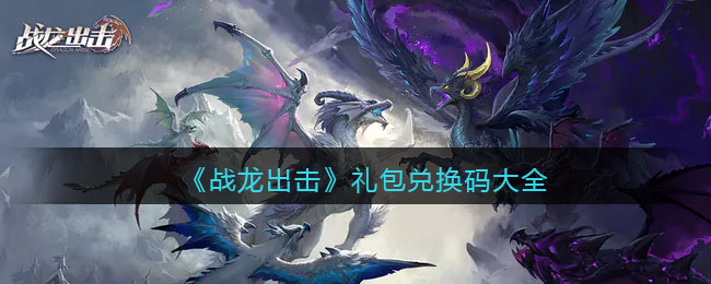《全面攻略：战龙出击礼包兑换码汇总》