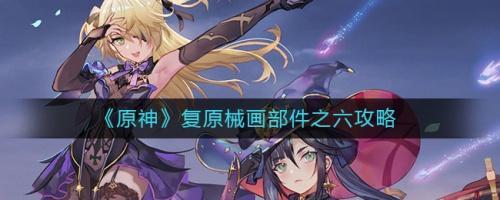 原神：机械部件六号复原攻略详解