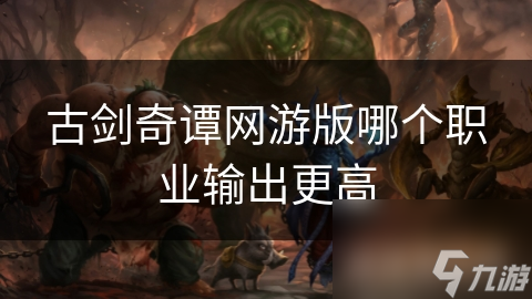 古剑奇谭网游版：揭秘职业输出排行，谁是输出王？