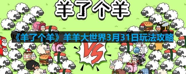 《羊了个羊》羊羊大世界攻略：3月31日全新玩法揭秘