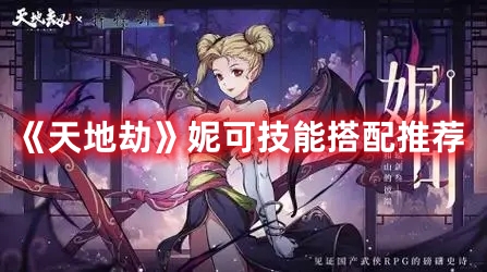 《天地劫》妮可角色技能组合攻略分享
