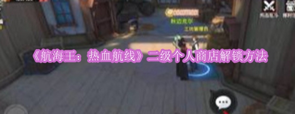 《航海王：激情航程》个人商店解锁攻略揭秘
