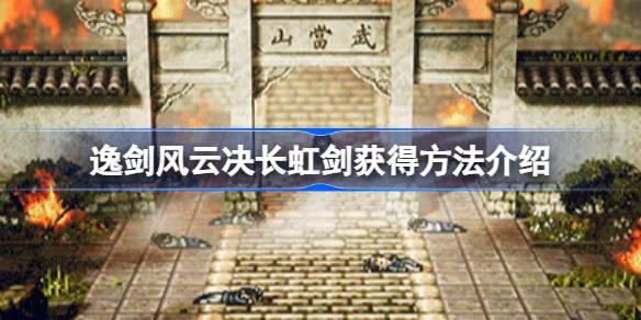 《长虹剑获取攻略：逸剑风云决中的传奇武器》