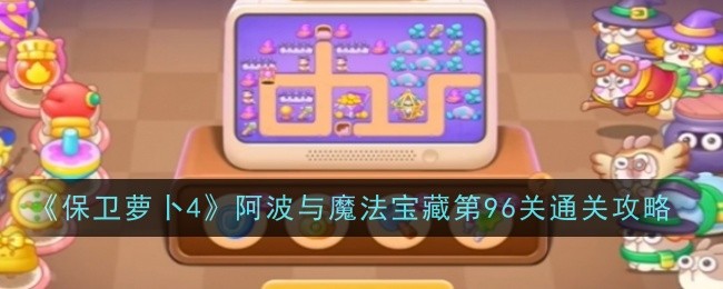 《萝卜保卫战4》阿波魔法宝藏第96关攻略解析