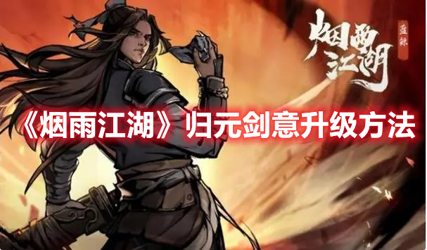 《烟雨江湖归元剑意升级攻略全解析》