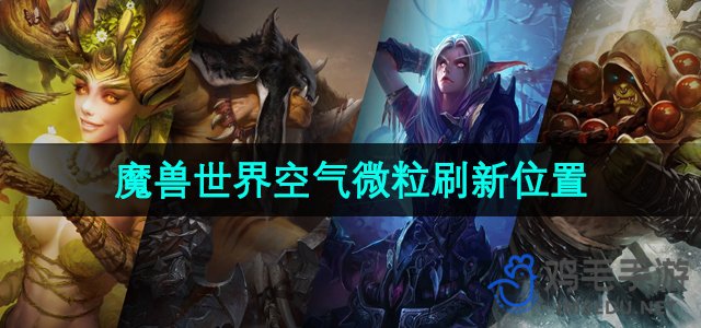 《魔兽世界》：全新空气微粒刷新地点揭秘