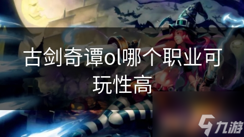 古剑奇谭OL职业推荐：哪些角色可玩性更强
