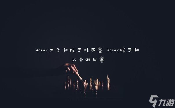 DOTA2：大圣与猴子实力对决，究竟谁更胜一筹？