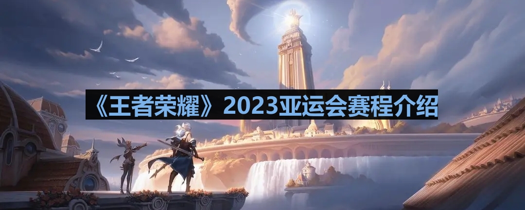 2023亚运会《王者荣耀》赛事安排详解