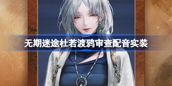 《无期迷途》杜若渡鸦角色配音上线