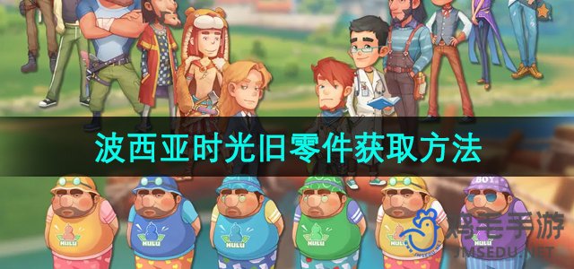 《探索波西亚时光：高效获取旧零件的技巧》