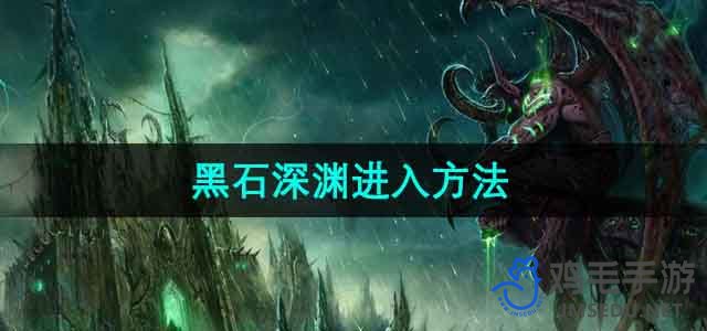 探索《魔兽世界》黑石深渊：独家进入攻略