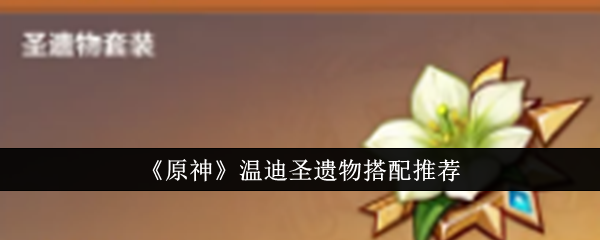 原神温迪圣遗物最佳搭配攻略