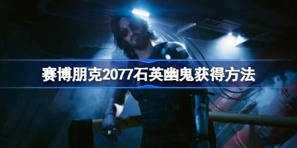 如何在赛博朋克2077中获取石英幽鬼
