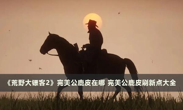 《荒野大镖客2》完美公鹿皮位置全解析
