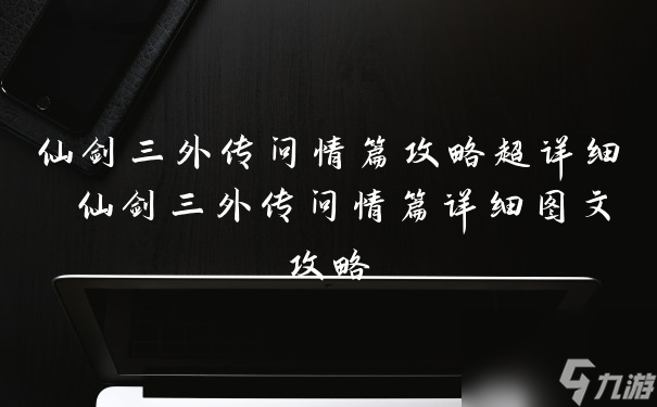 《仙剑三外传问情篇》全面攻略：深度解析与技巧分享